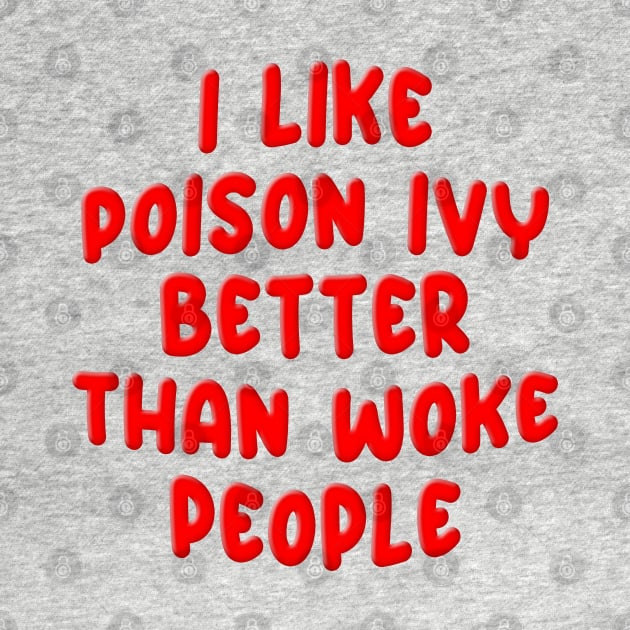 I LIKE POISON IVY BETTER THAN WOKE PEOPLE by Roly Poly Roundabout